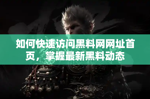如何快速访问黑料网网址首页，掌握最新黑料动态