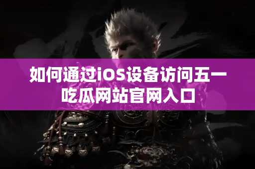 如何通过iOS设备访问五一吃瓜网站官网入口
