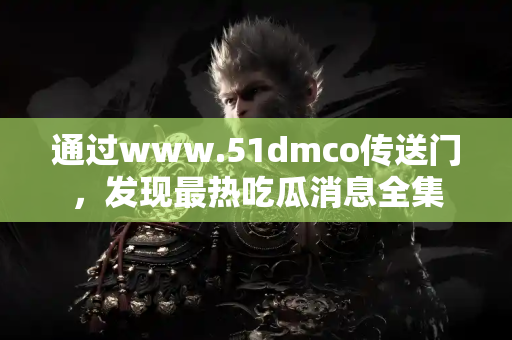通过www.51dmco传送门，发现最热吃瓜消息全集