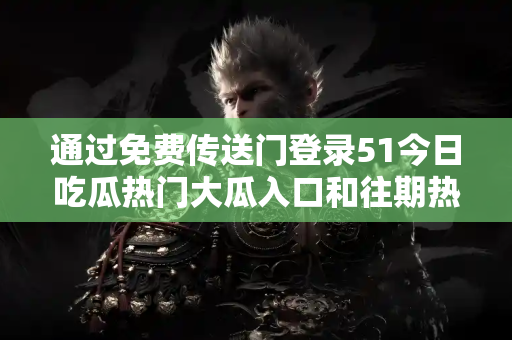 通过免费传送门登录51今日吃瓜热门大瓜入口和往期热点