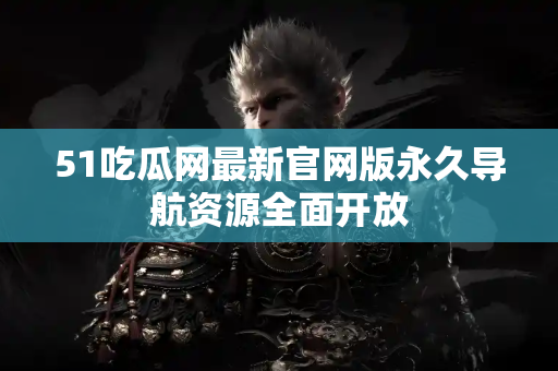 51吃瓜网最新官网版永久导航资源全面开放