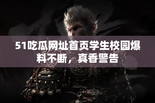 51吃瓜网址首页学生校园爆料不断，真香警告