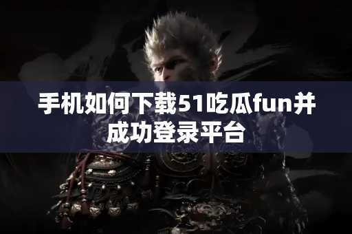 手机如何下载51吃瓜fun并成功登录平台