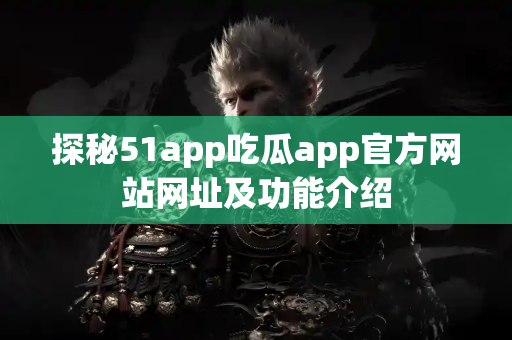 探秘51app吃瓜app官方网站网址及功能介绍