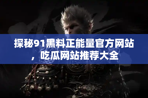 探秘91黑料正能量官方网站，吃瓜网站推荐大全