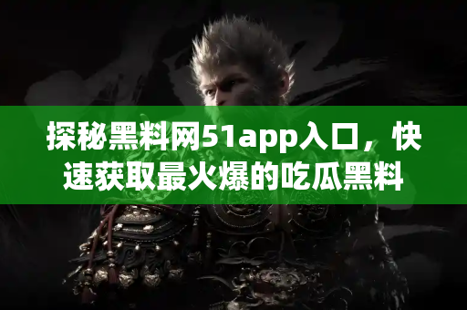 探秘黑料网51app入口，快速获取最火爆的吃瓜黑料