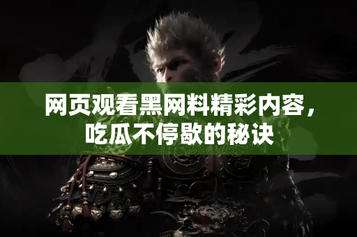 网页观看黑网料精彩内容，吃瓜不停歇的秘诀