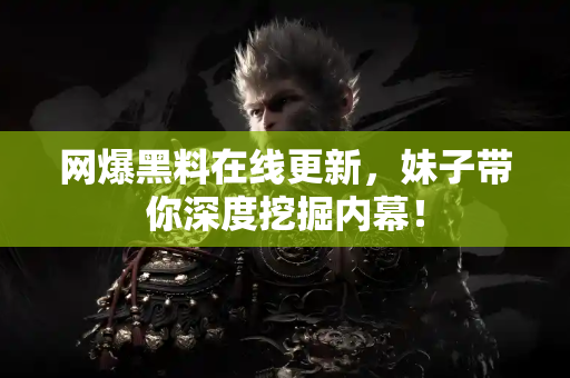 网爆黑料在线更新，妹子带你深度挖掘内幕！