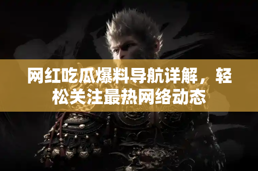 网红吃瓜爆料导航详解，轻松关注最热网络动态