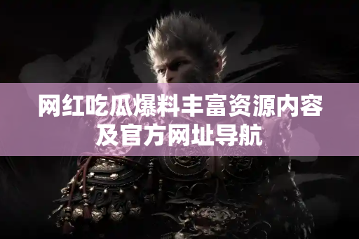 网红吃瓜爆料丰富资源内容及官方网址导航