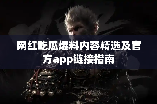 网红吃瓜爆料内容精选及官方app链接指南