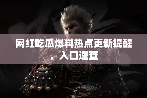 网红吃瓜爆料热点更新提醒，入口速查
