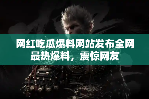 网红吃瓜爆料网站发布全网最热爆料，震惊网友