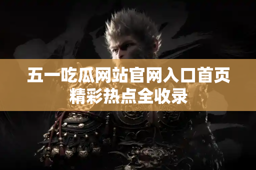 五一吃瓜网站官网入口首页精彩热点全收录