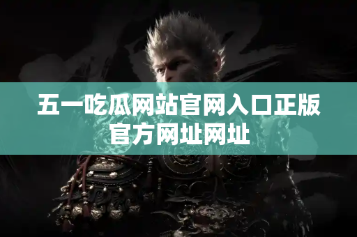 五一吃瓜网站官网入口正版官方网址网址