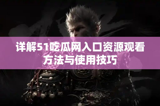 详解51吃瓜网入口资源观看方法与使用技巧