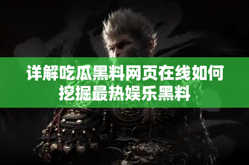 详解吃瓜黑料网页在线如何挖掘最热娱乐黑料