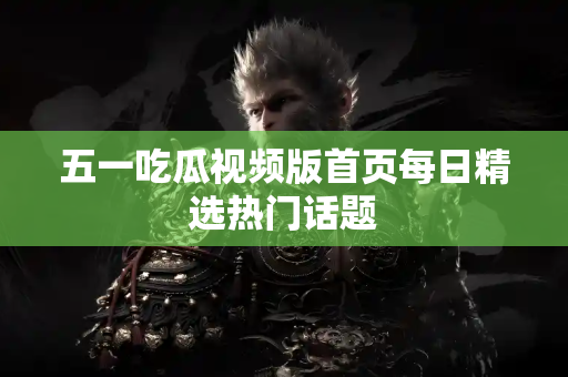 五一吃瓜视频版首页每日精选热门话题