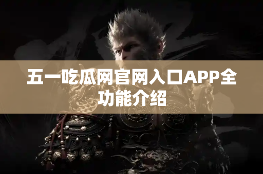 五一吃瓜网官网入口APP全功能介绍