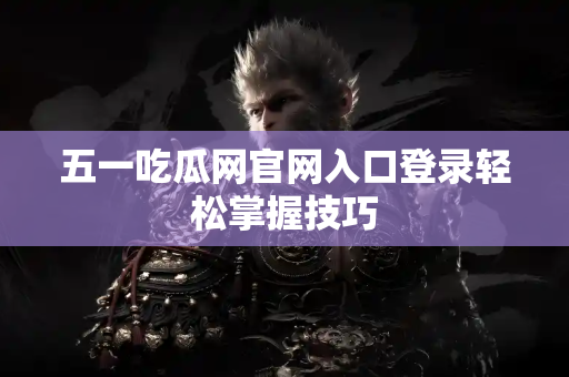 五一吃瓜网官网入口登录轻松掌握技巧