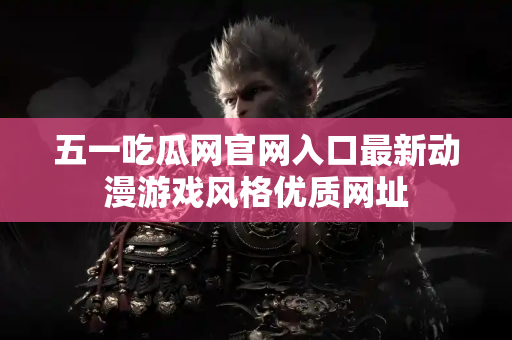 五一吃瓜网官网入口最新动漫游戏风格优质网址