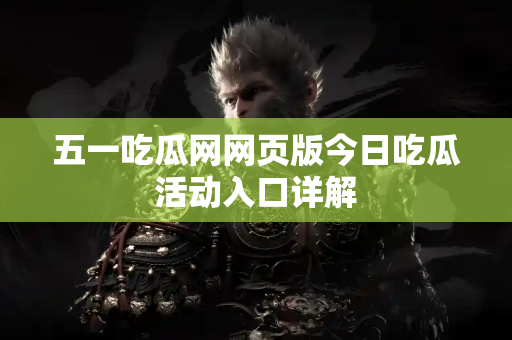 五一吃瓜网网页版今日吃瓜活动入口详解