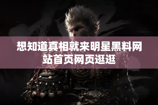 想知道真相就来明星黑料网站首页网页逛逛