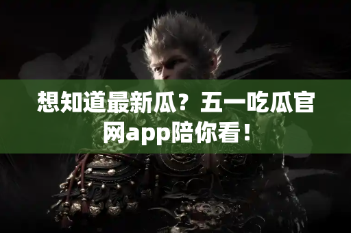 想知道最新瓜？五一吃瓜官网app陪你看！