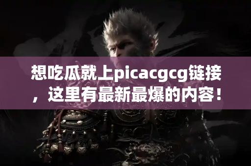 想吃瓜就上picacgcg链接，这里有最新最爆的内容！