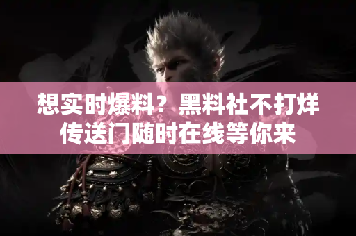 想实时爆料?黑料社不打烊传送门随时在线等你来 想实时爆料?黑料社不打烊传送门随时在线等你来