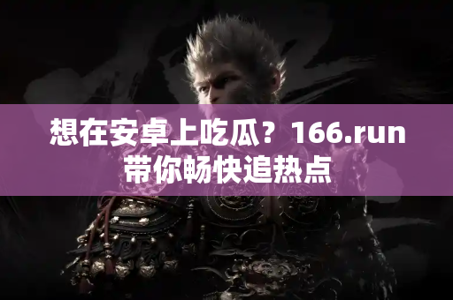 想在安卓上吃瓜？166.run带你畅快追热点