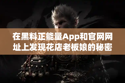 在黑料正能量App和官网网址上发现花店老板娘的秘密 在黑料正能量App和官网网址上发现花店老板娘的秘密