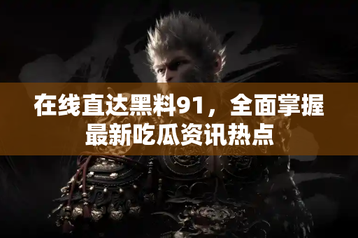 在线直达黑料91，全面掌握最新吃瓜资讯热点
