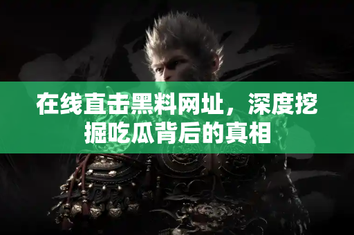 在线直击黑料网址，深度挖掘吃瓜背后的真相