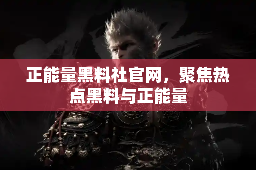 正能量黑料社官网，聚焦热点黑料与正能量