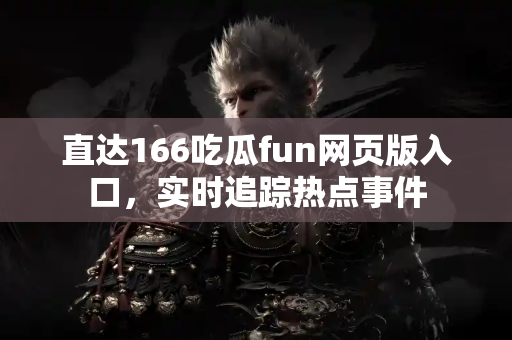 直达166吃瓜fun网页版入口，实时追踪热点事件