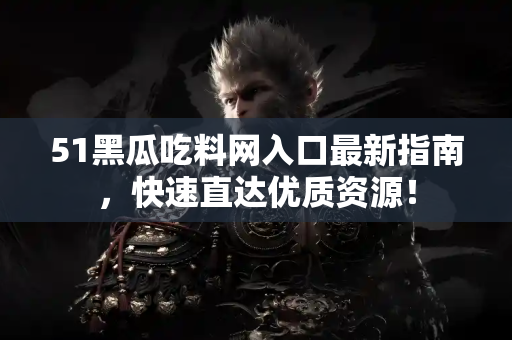 51黑瓜吃料网入口最新指南，快速直达优质资源！