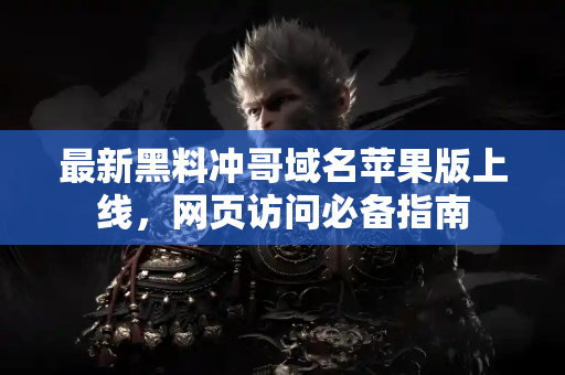 最新黑料冲哥域名苹果版上线,网页访问必备指南 最新黑料冲哥域名苹果版上线,网页访问必备指南