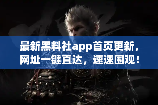 最新黑料社app首页更新,网址一键直达,速速围观! 最新黑料社app首页更新,网址一键直达,速速围观!