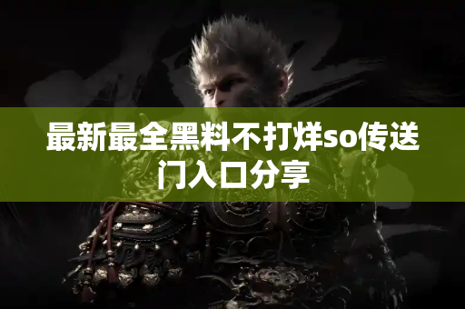 最新最全黑料不打烊so传送门入口分享