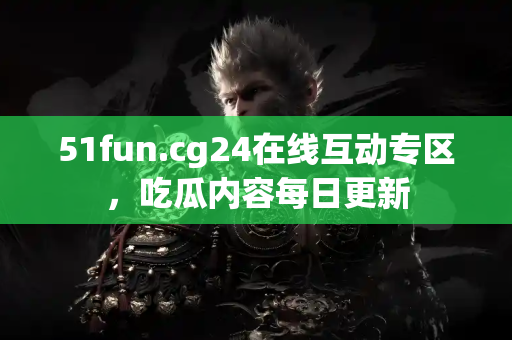 51fun.cg24在线互动专区，吃瓜内容每日更新