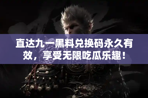 直达九一黑料兑换码永久有效，享受无限吃瓜乐趣！