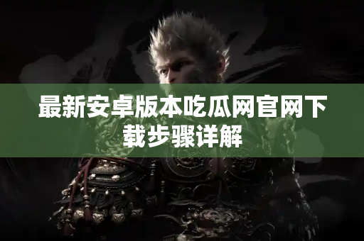 最新安卓版本吃瓜网官网下载步骤详解