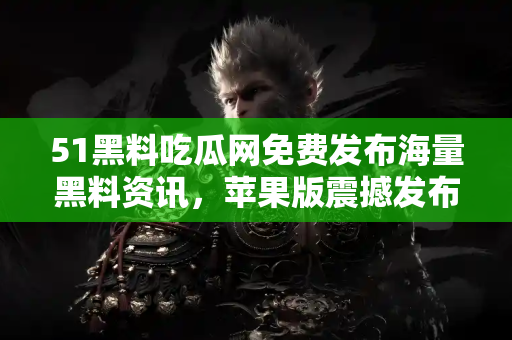 51黑料吃瓜网免费发布海量黑料资讯,苹果版震撼发布 51黑料吃瓜网免费发布海量黑料资讯,苹果版震撼发布