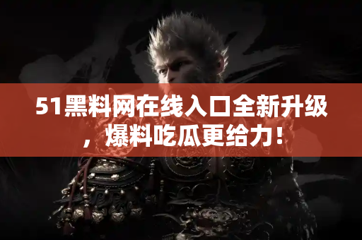 51黑料网在线入口全新升级,爆料吃瓜更给力! 51黑料网在线入口全新升级,爆料吃瓜更给力!