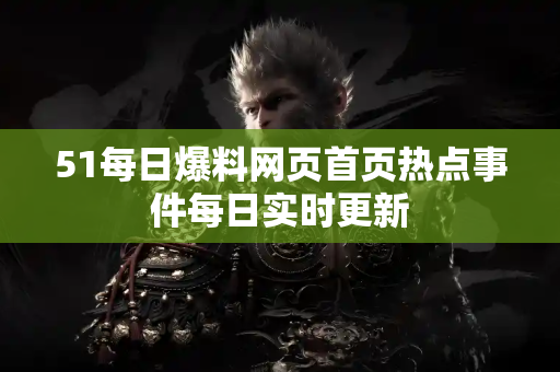51每日爆料网页首页热点事件每日实时更新