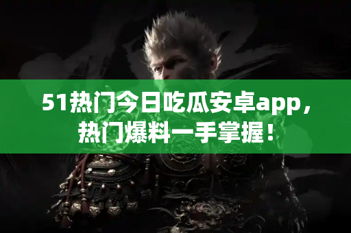 51热门今日吃瓜安卓app，热门爆料一手掌握！