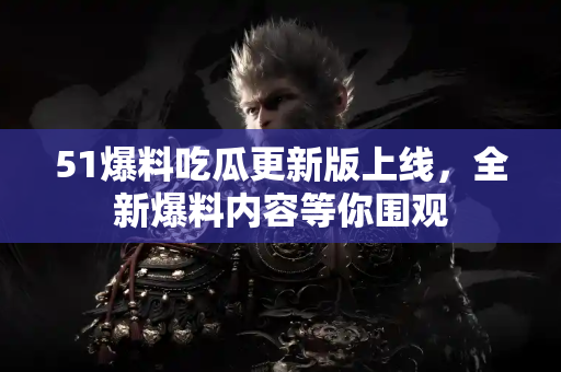 51爆料吃瓜更新版上线,全新爆料内容等你围观 51爆料吃瓜更新版上线,全新爆料内容等你围观