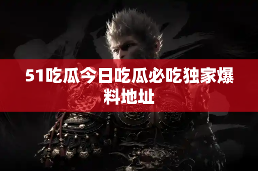 51吃瓜今日吃瓜必吃独家爆料地址