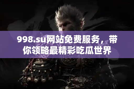 998.su网站免费服务，带你领略最精彩吃瓜世界